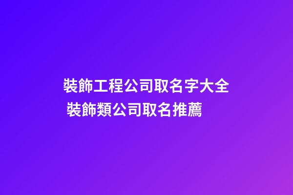 裝飾工程公司取名字大全 裝飾類公司取名推薦-第1張-公司起名-玄機派